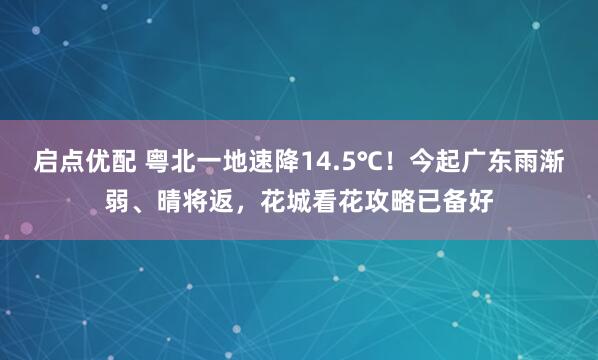 启点优配 粤北一地速降14.5℃！今起广东雨渐弱、晴将返，花城看花攻略已备好