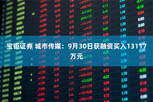 宝钜证券 城市传媒：9月30日获融资买入13117万元