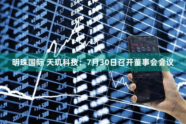 明珠国际 天玑科技：7月30日召开董事会会议