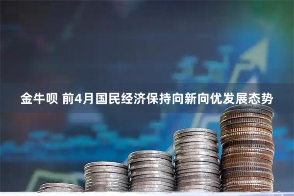 金牛呗 前4月国民经济保持向新向优发展态势