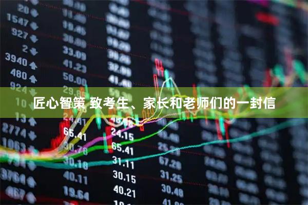 匠心智策 致考生、家长和老师们的一封信